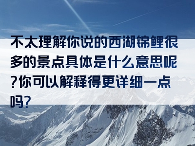 不太理解你说的西湖锦鲤很多的景点具体是什么意思呢？你可以解释得更详细一点吗？