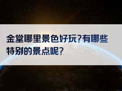 金堂哪里景色好玩？有哪些特别的景点呢？