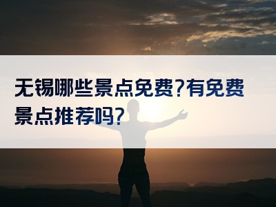 无锡哪些景点免费？有免费景点推荐吗？