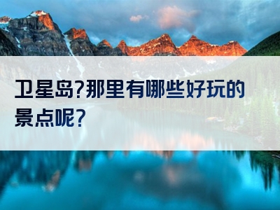 卫星岛？那里有哪些好玩的景点呢？