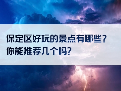 保定区好玩的景点有哪些？你能推荐几个吗？