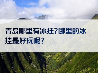 青岛哪里有冰挂？哪里的冰挂最好玩呢？