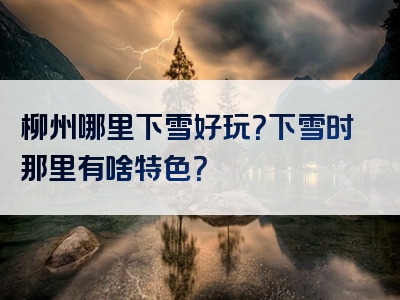 柳州哪里下雪好玩？下雪时那里有啥特色？