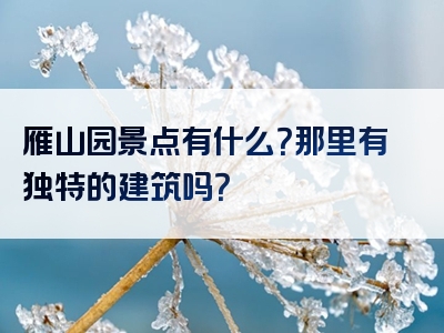 雁山园景点有什么？那里有独特的建筑吗？