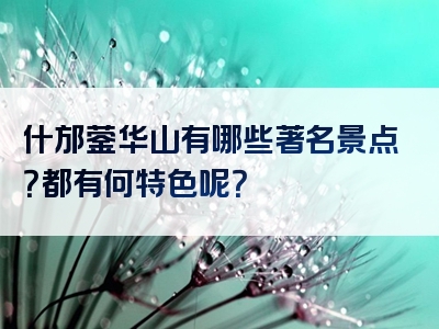 什邡蓥华山有哪些著名景点？都有何特色呢？