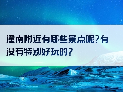 潼南附近有哪些景点呢？有没有特别好玩的？