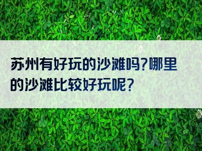 苏州有好玩的沙滩吗？哪里的沙滩比较好玩呢？