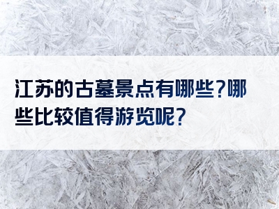 江苏的古墓景点有哪些？哪些比较值得游览呢？