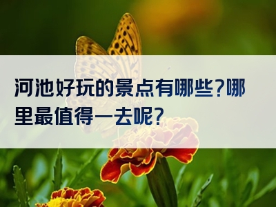 河池好玩的景点有哪些？哪里最值得一去呢？