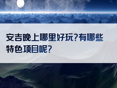 安吉晚上哪里好玩？有哪些特色项目呢？