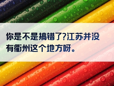 你是不是搞错了？江苏并没有衢州这个地方呀。