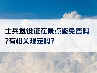 士兵退役证在景点能免费吗？有相关规定吗？