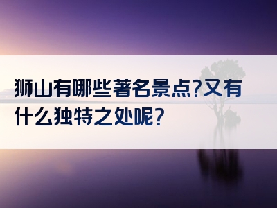 狮山有哪些著名景点？又有什么独特之处呢？