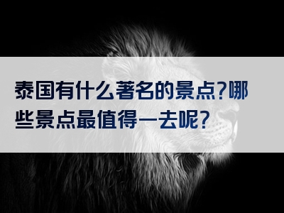 泰国有什么著名的景点？哪些景点最值得一去呢？