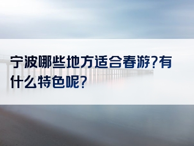 宁波哪些地方适合春游？有什么特色呢？