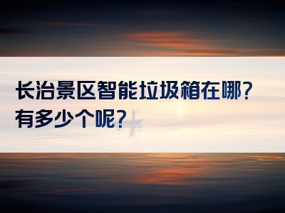 长治景区智能垃圾箱在哪？有多少个呢？