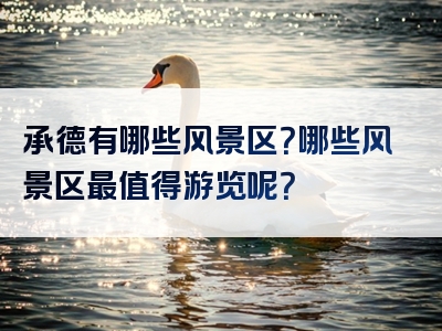 承德有哪些风景区？哪些风景区最值得游览呢？