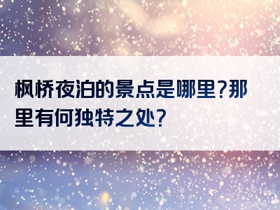 枫桥夜泊的景点是哪里？那里有何独特之处？