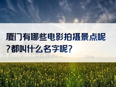 厦门有哪些电影拍摄景点呢？都叫什么名字呢？