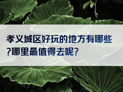 孝义城区好玩的地方有哪些？哪里最值得去呢？