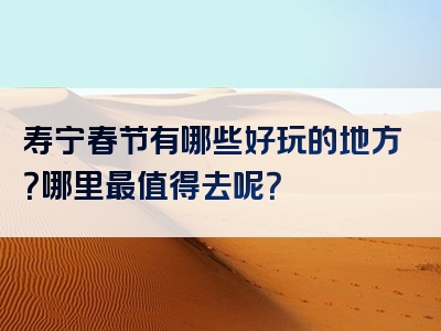 寿宁春节有哪些好玩的地方？哪里最值得去呢？