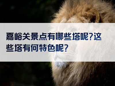 嘉峪关景点有哪些塔呢？这些塔有何特色呢？
