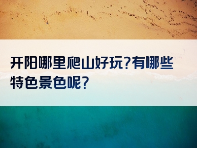 开阳哪里爬山好玩？有哪些特色景色呢？