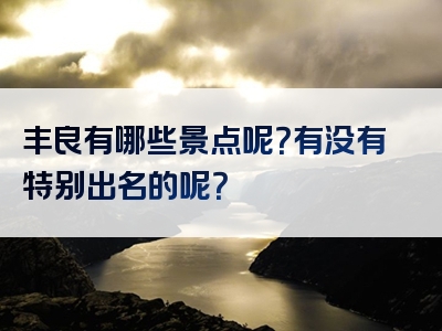 丰良有哪些景点呢？有没有特别出名的呢？