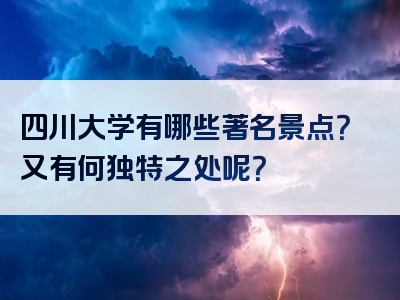 四川大学有哪些著名景点？又有何独特之处呢？