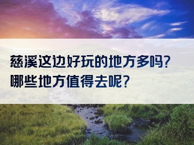 慈溪这边好玩的地方多吗？哪些地方值得去呢？