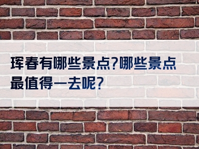 珲春有哪些景点？哪些景点最值得一去呢？