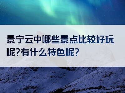 景宁云中哪些景点比较好玩呢？有什么特色呢？