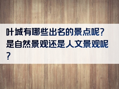 叶城有哪些出名的景点呢？是自然景观还是人文景观呢？