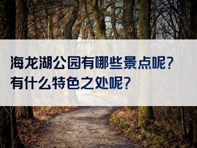 海龙湖公园有哪些景点呢？有什么特色之处呢？