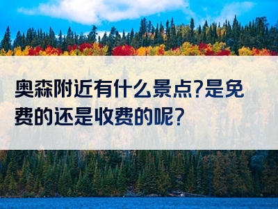 奥森附近有什么景点？是免费的还是收费的呢？