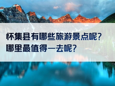 怀集县有哪些旅游景点呢？哪里最值得一去呢？