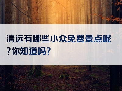 清远有哪些小众免费景点呢？你知道吗？