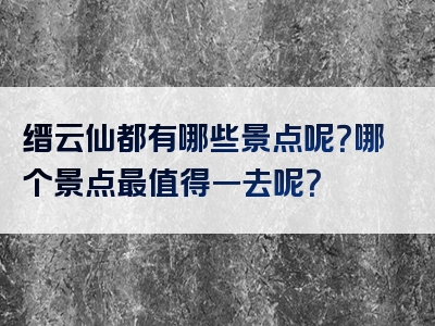 缙云仙都有哪些景点呢？哪个景点最值得一去呢？