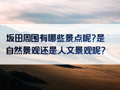坂田周围有哪些景点呢？是自然景观还是人文景观呢？