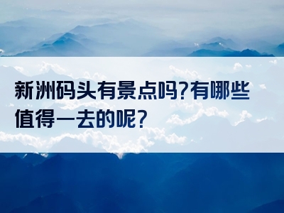 新洲码头有景点吗？有哪些值得一去的呢？