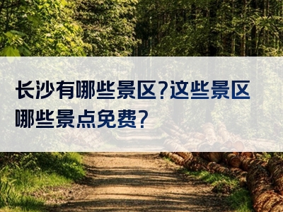 长沙有哪些景区？这些景区哪些景点免费？