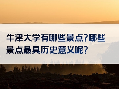 牛津大学有哪些景点？哪些景点最具历史意义呢？