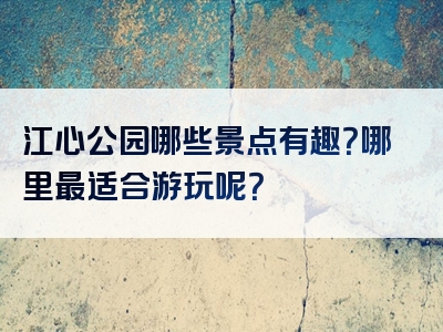江心公园哪些景点有趣？哪里最适合游玩呢？