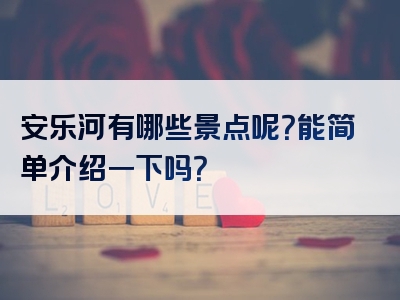 安乐河有哪些景点呢？能简单介绍一下吗？
