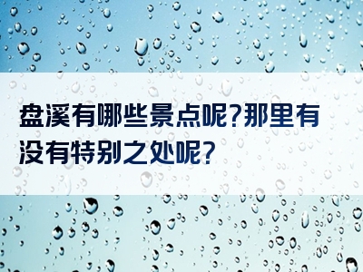 盘溪有哪些景点呢？那里有没有特别之处呢？