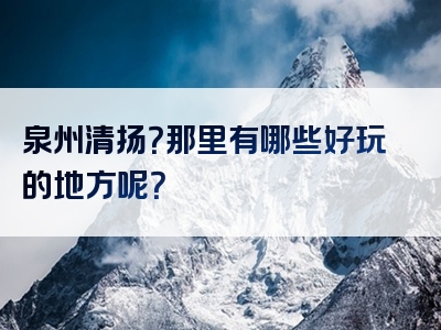 泉州清扬？那里有哪些好玩的地方呢？