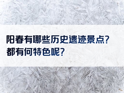 阳春有哪些历史遗迹景点？都有何特色呢？