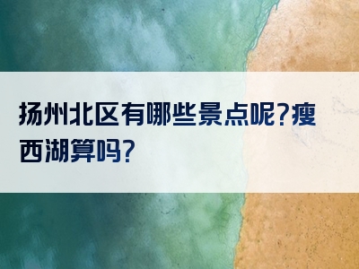 扬州北区有哪些景点呢？瘦西湖算吗？