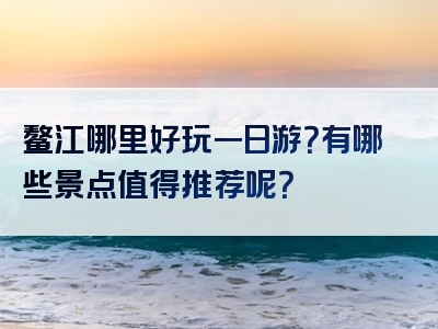 鳌江哪里好玩一日游？有哪些景点值得推荐呢？
