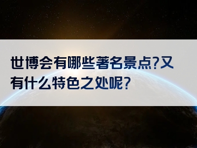 世博会有哪些著名景点？又有什么特色之处呢？